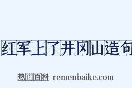 红军上了井冈山造句是什么意思的图片